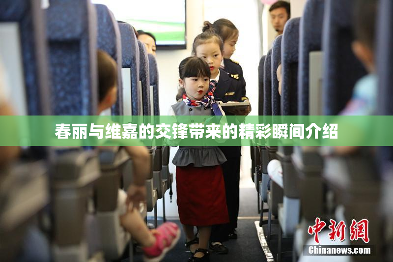 春丽与维嘉的交锋带来的精彩瞬间介绍