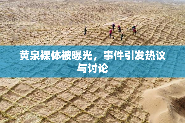 黄泉裸体被曝光，事件引发热议与讨论