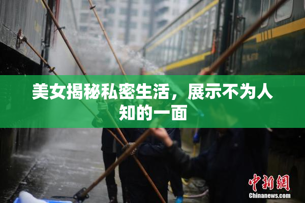 美女揭秘私密生活，展示不为人知的一面