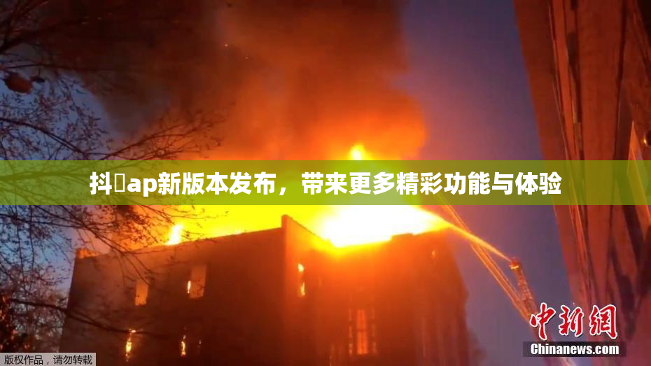 抖抈ap新版本发布，带来更多精彩功能与体验