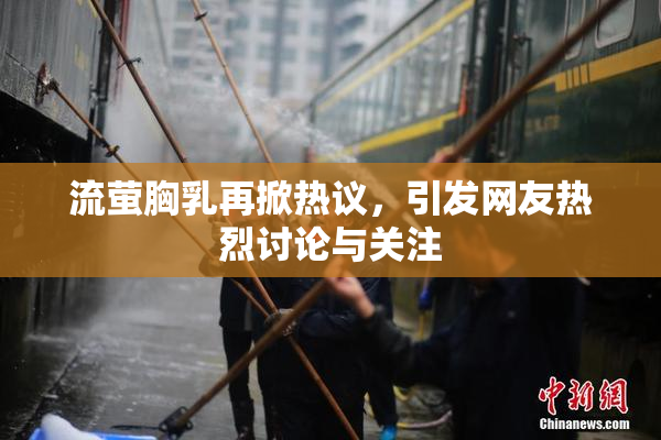 流萤胸乳再掀热议，引发网友热烈讨论与关注