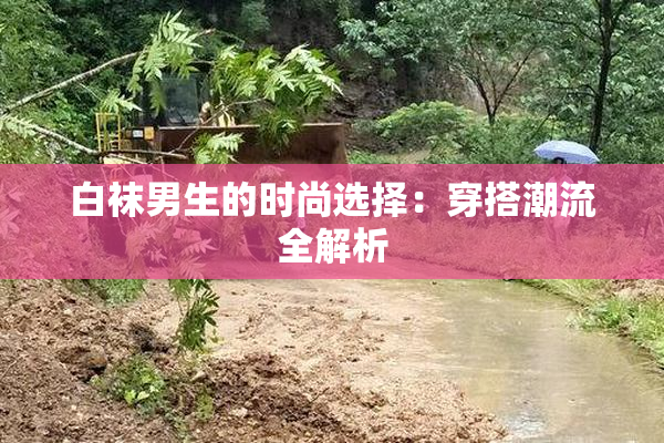 白袜男生的时尚选择：穿搭潮流全解析
