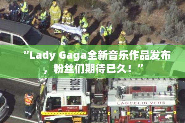 “Lady Gaga全新音乐作品发布，粉丝们期待已久！”