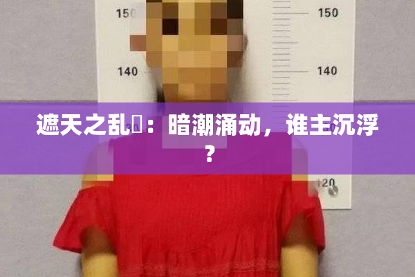 遮天之乱婬：暗潮涌动，谁主沉浮？