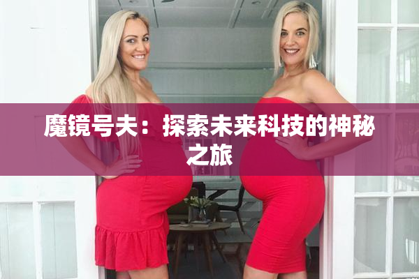 魔镜号夫：探索未来科技的神秘之旅