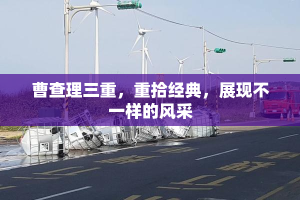 曹查理三重，重拾经典，展现不一样的风采