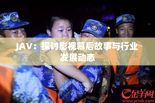 JAV：探讨影视幕后故事与行业发展动态