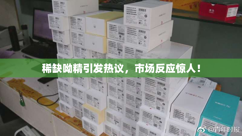 稀缺呦精引发热议，市场反应惊人！