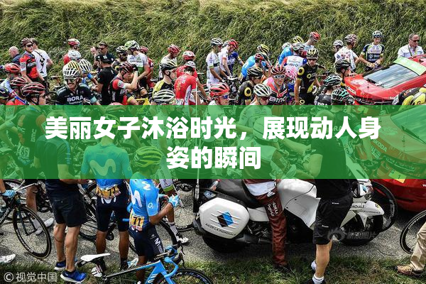 美丽女子沐浴时光，展现动人身姿的瞬间