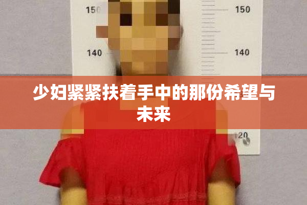 少妇紧紧扶着手中的那份希望与未来