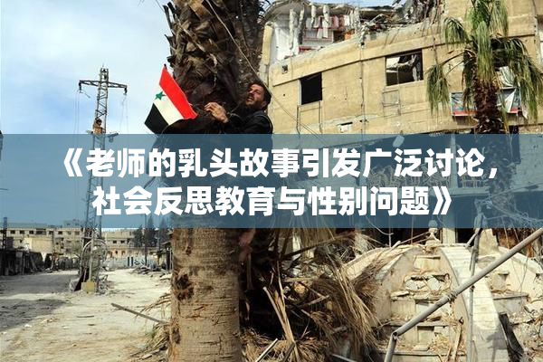 《老师的乳头故事引发广泛讨论，社会反思教育与性别问题》