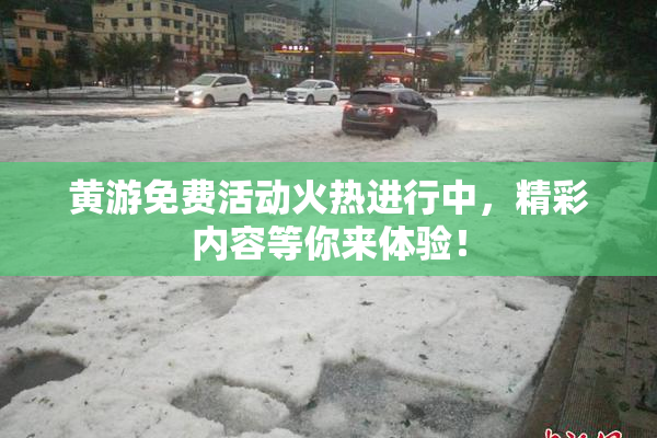 黄游免费活动火热进行中，精彩内容等你来体验！