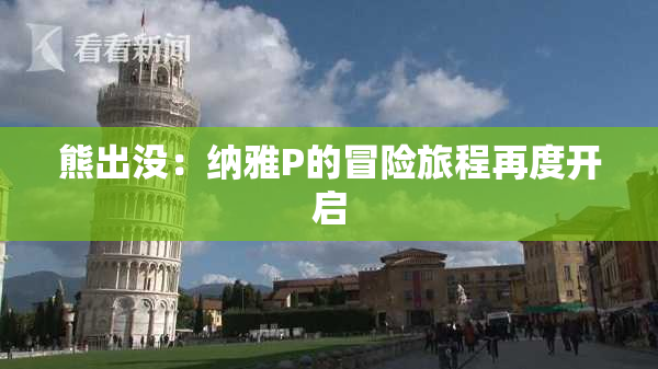 熊出没：纳雅P的冒险旅程再度开启