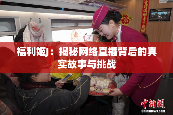 福利姬J：揭秘网络直播背后的真实故事与挑战