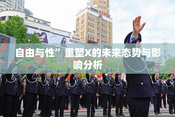 自由与性”重塑X的未来态势与影响分析