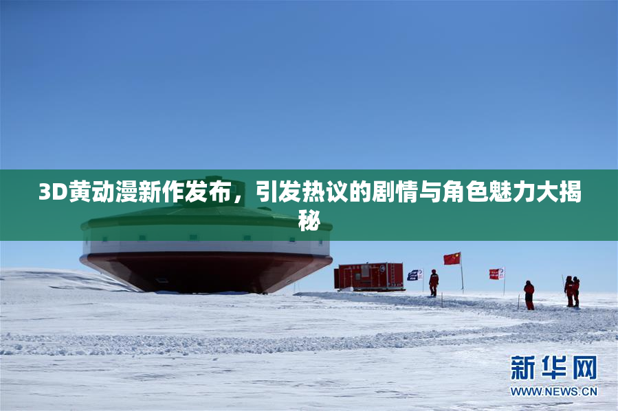 3D黄动漫新作发布，引发热议的剧情与角色魅力大揭秘