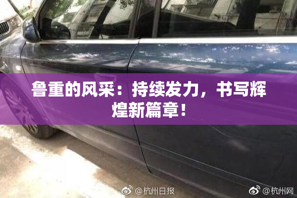 鲁重的风采：持续发力，书写辉煌新篇章！