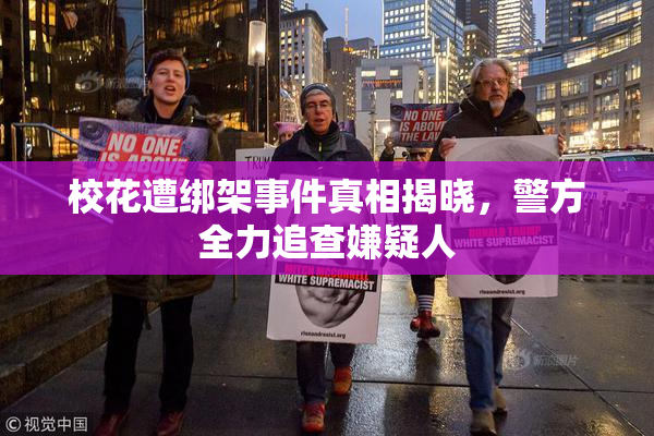 校花遭绑架事件真相揭晓，警方全力追查嫌疑人