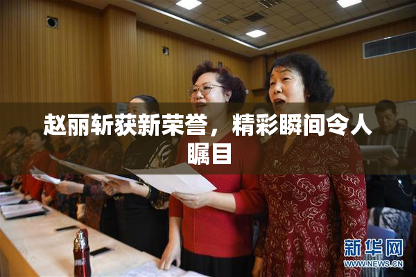 赵丽斩获新荣誉，精彩瞬间令人瞩目