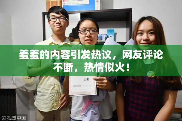 羞羞的内容引发热议，网友评论不断，热情似火！