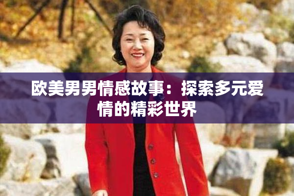 欧美男男情感故事：探索多元爱情的精彩世界
