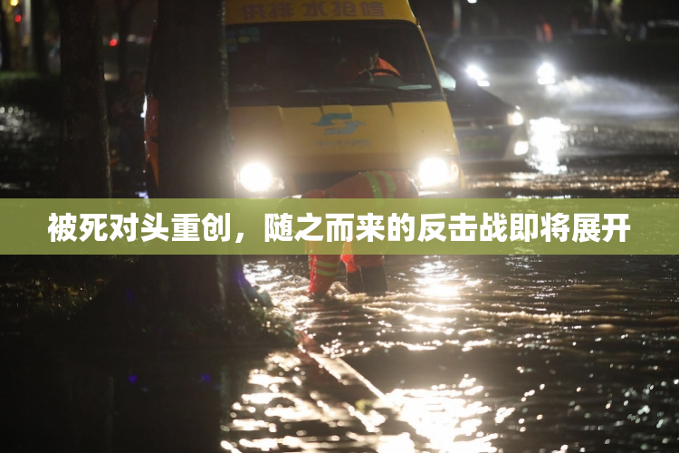 被死对头重创，随之而来的反击战即将展开