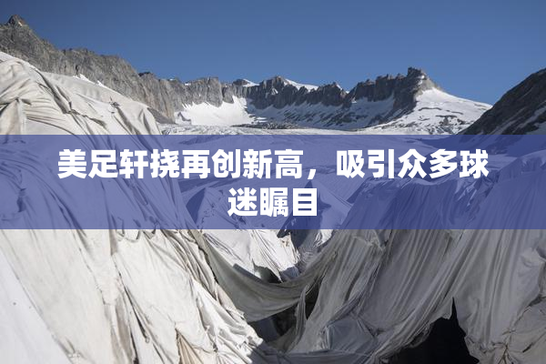 美足轩挠再创新高，吸引众多球迷瞩目