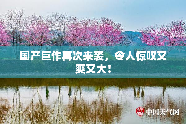 国产巨作再次来袭，令人惊叹又爽又大！