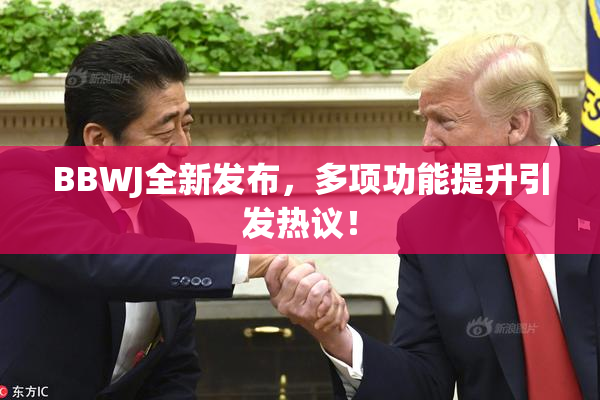 BBWJ全新发布，多项功能提升引发热议！
