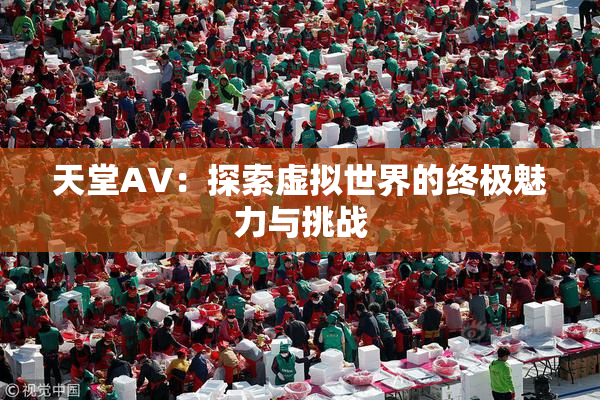 天堂A∨：探索虚拟世界的终极魅力与挑战