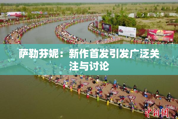 萨勒芬妮：新作首发引发广泛关注与讨论