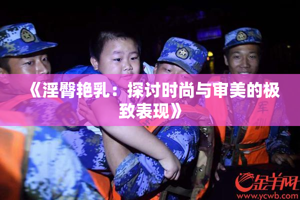 《淫臀艳乳：探讨时尚与审美的极致表现》