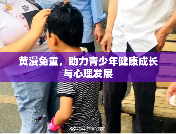 黄漫免重，助力青少年健康成长与心理发展