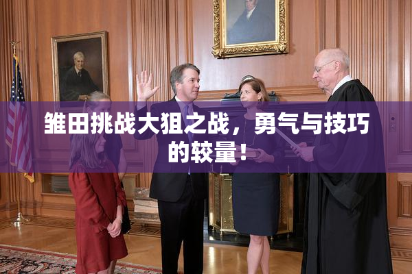 雏田挑战大狙之战，勇气与技巧的较量！