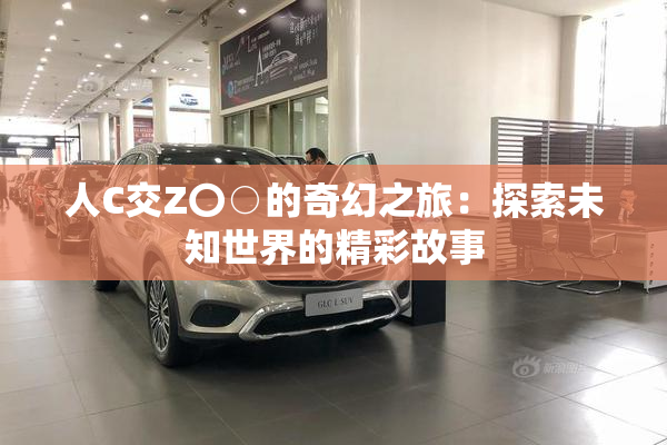 人C交Z〇○的奇幻之旅：探索未知世界的精彩故事