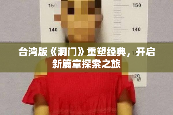 台湾版《洞门》重塑经典，开启新篇章探索之旅