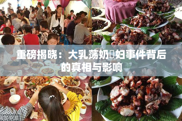 重磅揭晓：大乳荡奶婬妇事件背后的真相与影响