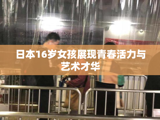 日本16岁女孩展现青春活力与艺术才华