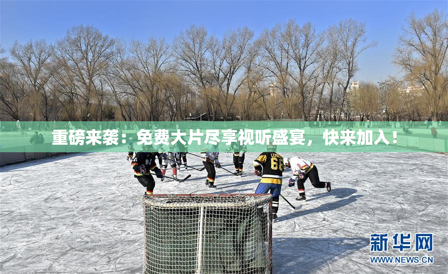 重磅来袭：免费大片尽享视听盛宴，快来加入！