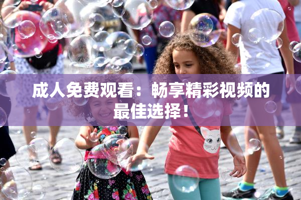 成人免费观看：畅享精彩视频的最佳选择！