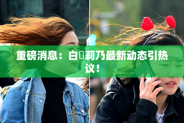 重磅消息：白咲莉乃最新动态引热议！