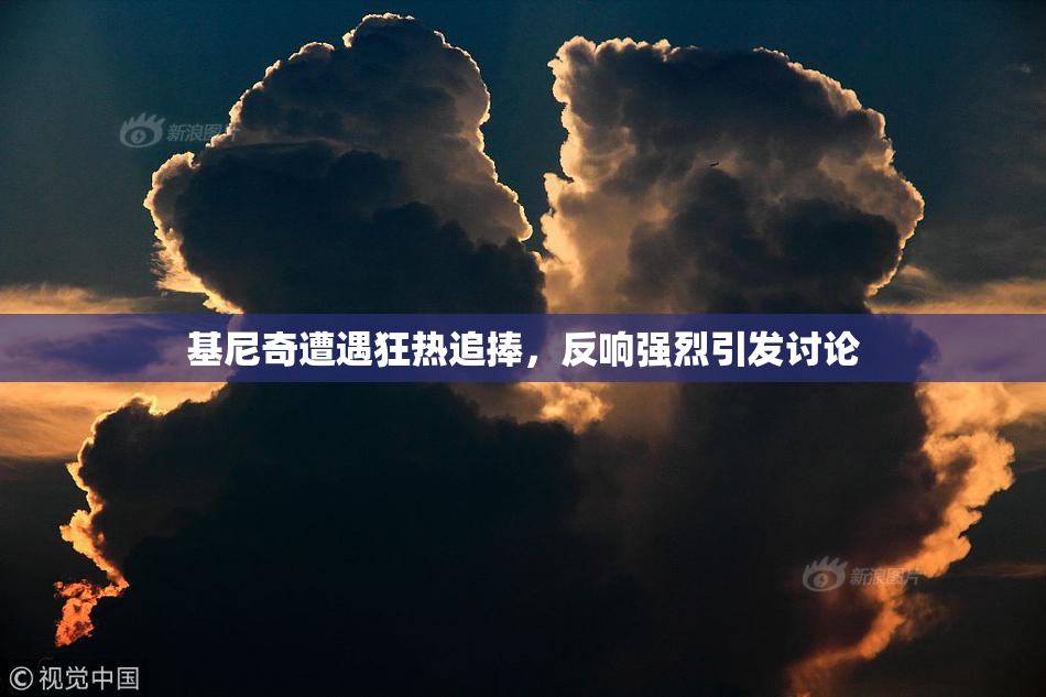 基尼奇遭遇狂热追捧，反响强烈引发讨论