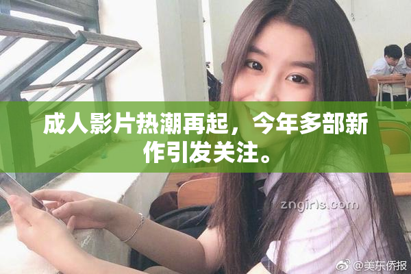 成人影片热潮再起，今年多部新作引发关注。