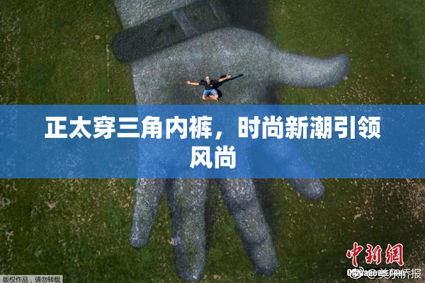 正太穿三角内裤，时尚新潮引领风尚