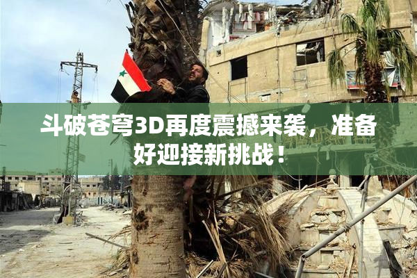 斗破苍穹3D再度震撼来袭，准备好迎接新挑战！