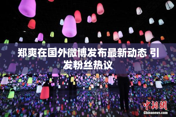 郑爽在国外微博发布最新动态 引发粉丝热议