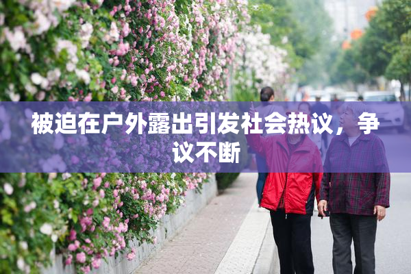 被迫在户外露出引发社会热议，争议不断