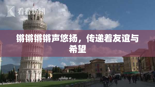 锵锵锵锵声悠扬，传递着友谊与希望