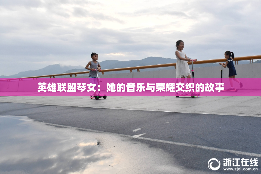 英雄联盟琴女：她的音乐与荣耀交织的故事