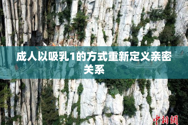 成人以吸乳1的方式重新定义亲密关系